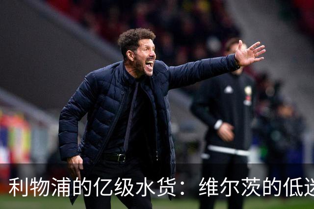 利物浦的亿级水货：维尔茨的低迷表现引发换血呼声